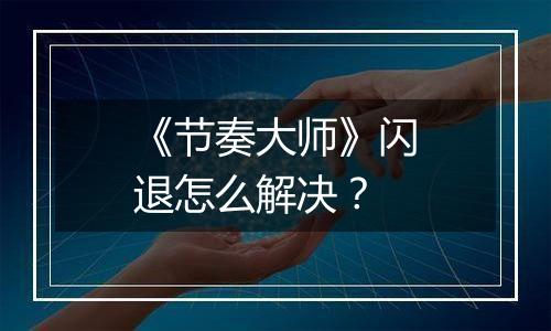 《节奏大师》闪退怎么解决？