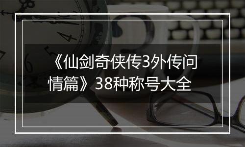 《仙剑奇侠传3外传问情篇》38种称号大全