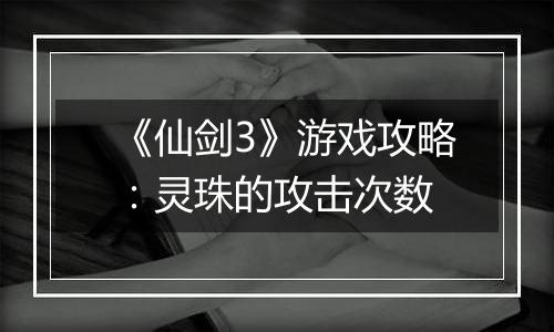 《仙剑3》游戏攻略：灵珠的攻击次数