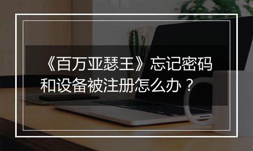 《百万亚瑟王》忘记密码和设备被注册怎么办？