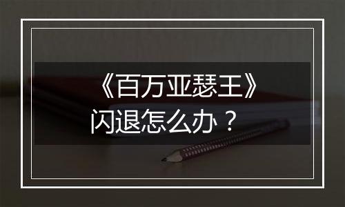 《百万亚瑟王》闪退怎么办？
