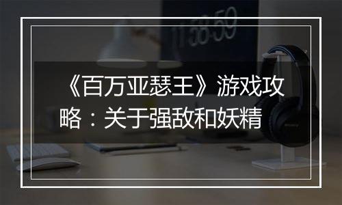 《百万亚瑟王》游戏攻略：关于强敌和妖精