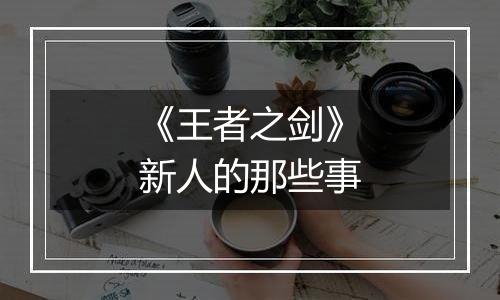 《王者之剑》新人的那些事