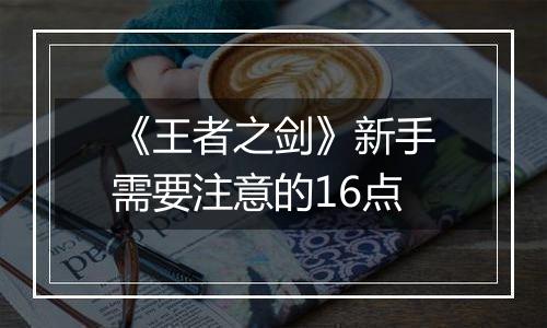 《王者之剑》新手需要注意的16点