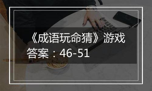 《成语玩命猜》游戏答案：46-51