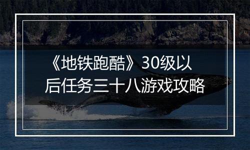 《地铁跑酷》30级以后任务三十八游戏攻略