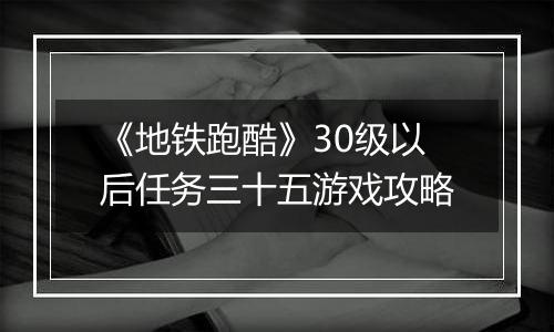《地铁跑酷》30级以后任务三十五游戏攻略