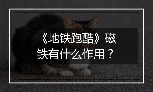 《地铁跑酷》磁铁有什么作用？