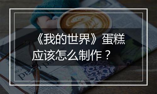 《我的世界》蛋糕应该怎么制作？