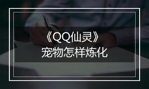 《QQ仙灵》宠物怎样炼化