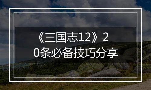 《三国志12》20条必备技巧分享