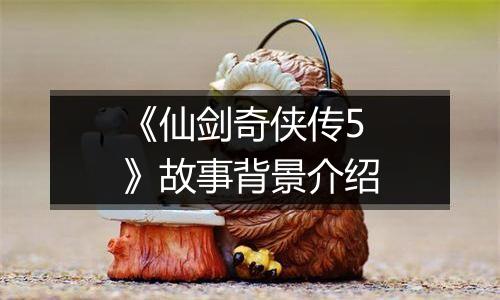 《仙剑奇侠传5》故事背景介绍