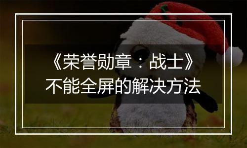 《荣誉勋章：战士》不能全屏的解决方法