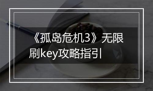 《孤岛危机3》无限刷key攻略指引