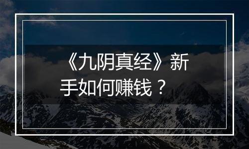 《九阴真经》新手如何赚钱？