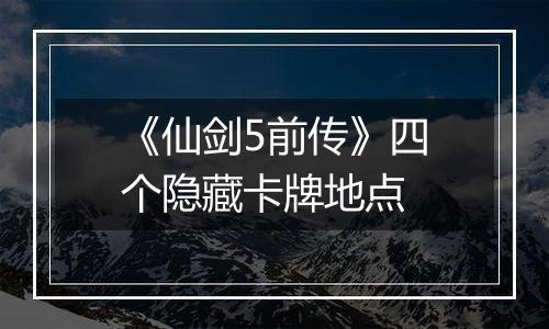 《仙剑5前传》四个隐藏卡牌地点