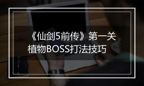 《仙剑5前传》第一关植物BOSS打法技巧