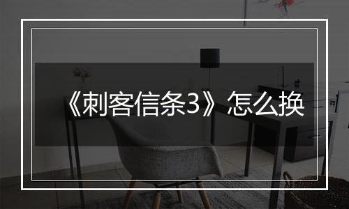 《刺客信条3》怎么换