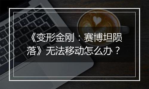 《变形金刚：赛博坦陨落》无法移动怎么办？