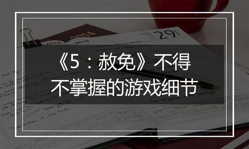 《5：赦免》不得不掌握的游戏细节