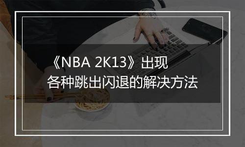 《NBA 2K13》出现各种跳出闪退的解决方法