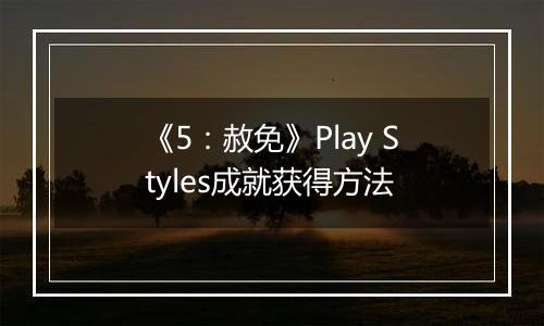 《5：赦免》Play Styles成就获得方法