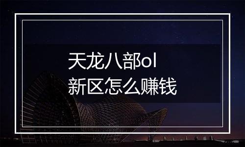 天龙八部ol新区怎么赚钱