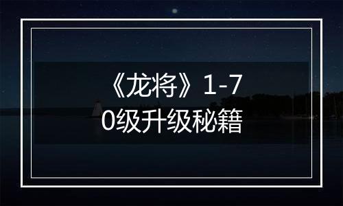 《龙将》1-70级升级秘籍