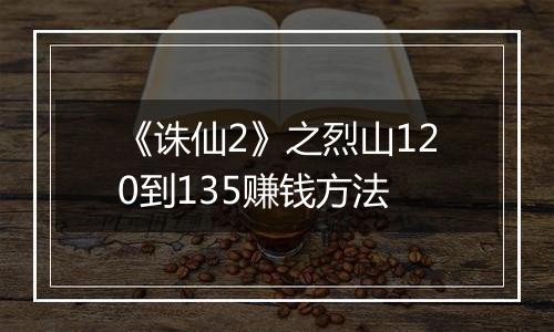 《诛仙2》之烈山120到135赚钱方法