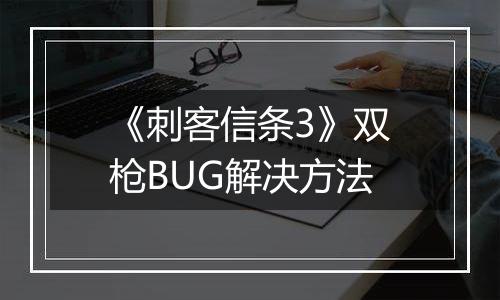 《刺客信条3》双枪BUG解决方法