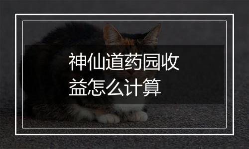神仙道药园收益怎么计算