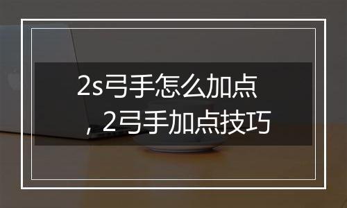 2s弓手怎么加点，2弓手加点技巧