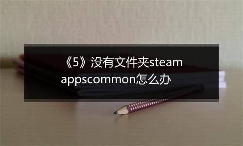 《5》没有文件夹steamappscommon怎么办