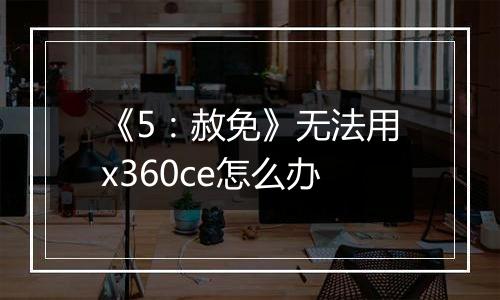 《5：赦免》无法用x360ce怎么办