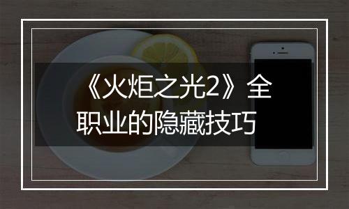 《火炬之光2》全职业的隐藏技巧