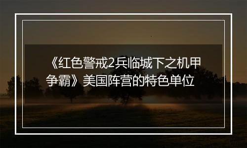 《红色警戒2兵临城下之机甲争霸》美国阵营的特色单位