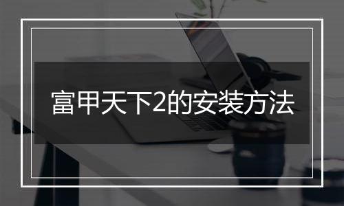 富甲天下2的安装方法