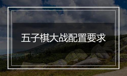 五子棋大战配置要求