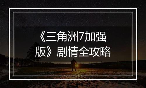 《三角洲7加强版》剧情全攻略