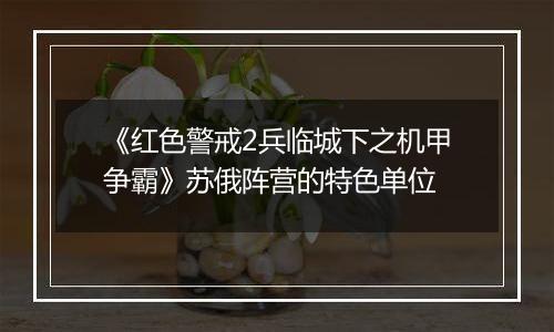 《红色警戒2兵临城下之机甲争霸》苏俄阵营的特色单位