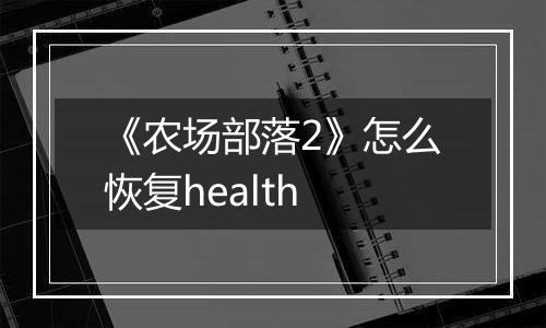 《农场部落2》怎么恢复health