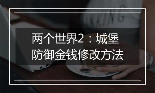 两个世界2：城堡防御金钱修改方法