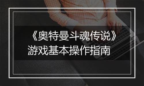 《奥特曼斗魂传说》游戏基本操作指南