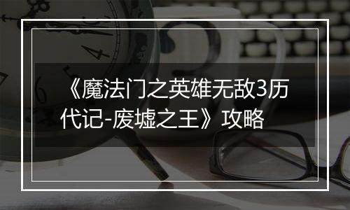《魔法门之英雄无敌3历代记-废墟之王》攻略