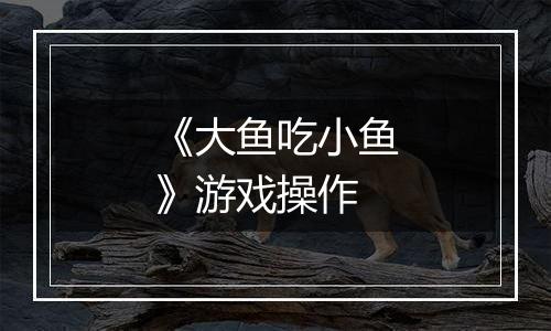 《大鱼吃小鱼》游戏操作