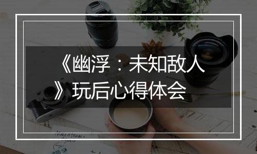 《幽浮：未知敌人》玩后心得体会