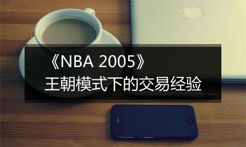 《NBA 2005》王朝模式下的交易经验