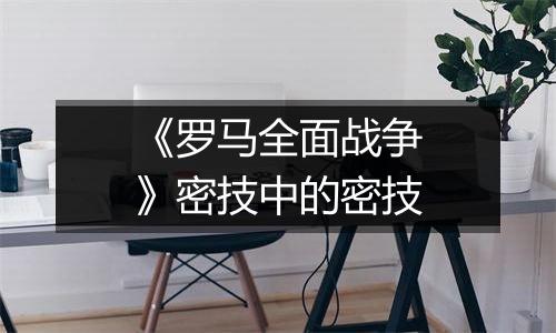 《罗马全面战争》密技中的密技
