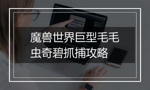 魔兽世界巨型毛毛虫奇碧抓捕攻略