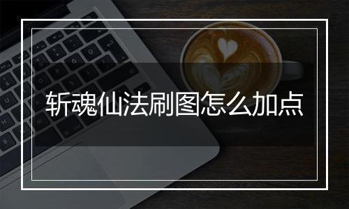 斩魂仙法刷图怎么加点